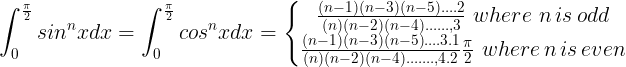 \large \int_{0}^{\frac{\pi }{2}}sin^{n}xdx=\int_{0}^{\frac{\pi }{2}}cos^{n}xdx=\left\{\begin{matrix} \frac{(n-1)(n-3)(n-5).... 2}{(n)(n-2)(n-4)......,3}\, \, where \, \, n \, is \, odd \\ \frac{(n-1)(n-3)(n-5).... 3 .1}{(n)(n-2)(n-4).......,4 .2}\frac{\pi }{2}\, \, where \, n \, is \, even \end{matrix}\right.